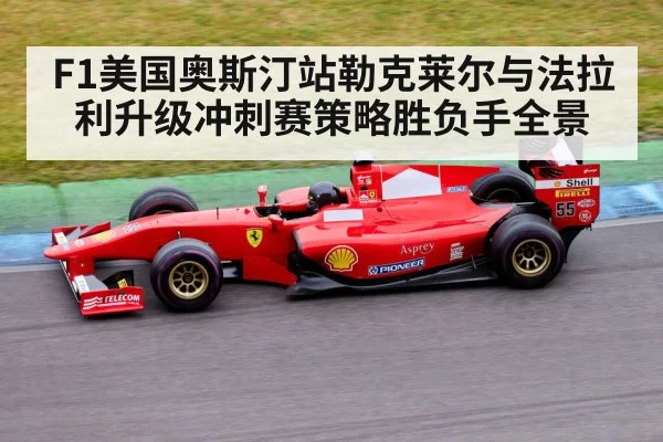 F1美国奥斯汀站勒克莱尔与法拉利升级冲刺赛策略胜负手全景