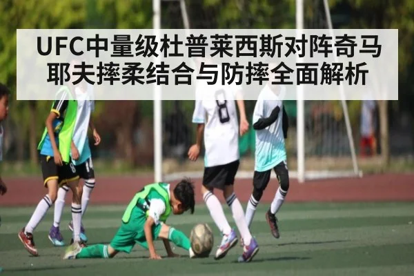 UFC中量级杜普莱西斯对阵奇马耶夫摔柔结合与防摔全面解析