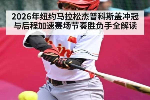 2026年纽约马拉松杰普科斯盖冲冠与后程加速赛场节奏胜负手全解读